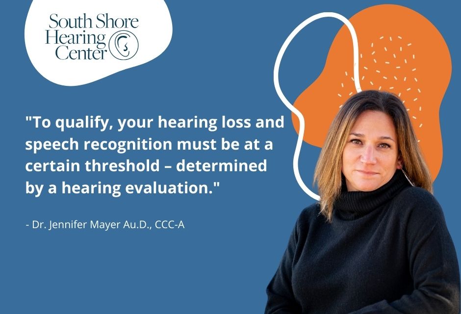 "To qualify, your hearing loss and speech recognition must be at a certain threshold – determined by a hearing evaluation."